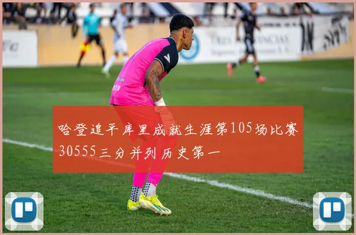 哈登追平库里成就生涯第105场比赛30555三分并列历史第一