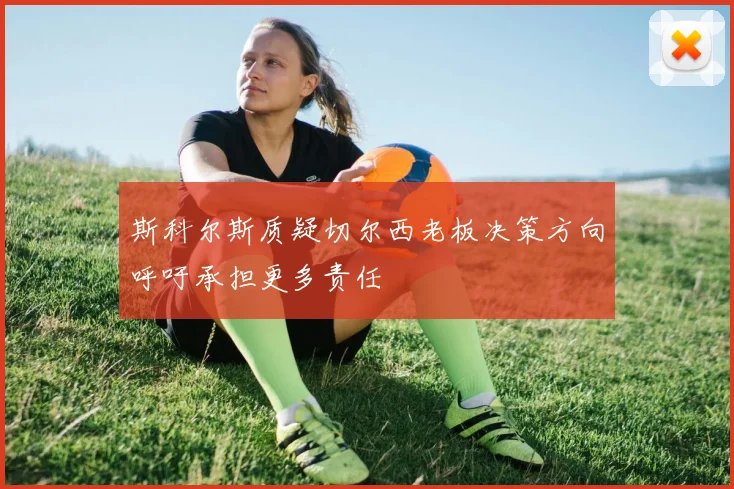 斯科尔斯质疑切尔西老板决策方向呼吁承担更多责任