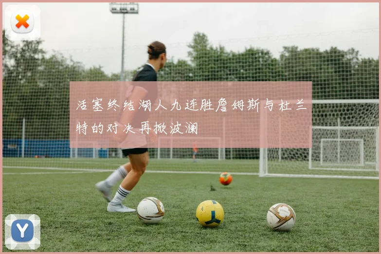 活塞终结湖人九连胜詹姆斯与杜兰特的对决再掀波澜