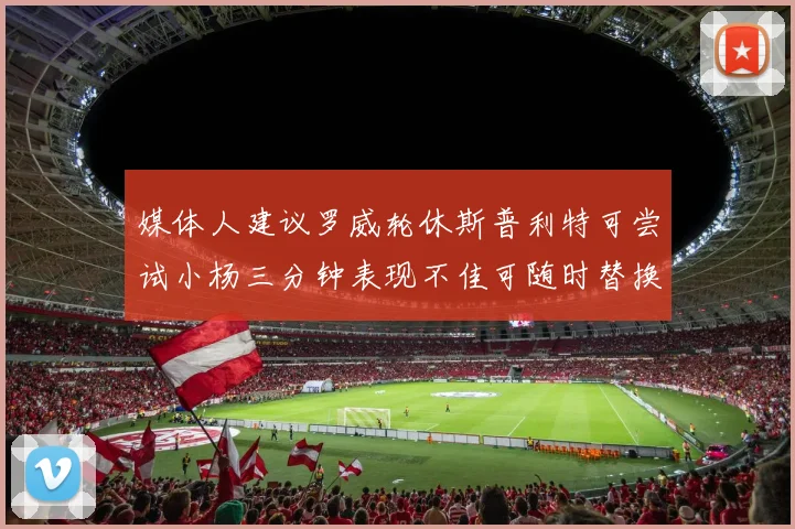 媒体人建议罗威轮休斯普利特可尝试小杨三分钟表现不佳可随时替换