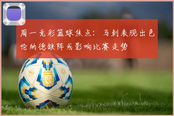 周一竞彩篮球焦点：马刺表现出色伦纳德缺阵或影响比赛走势